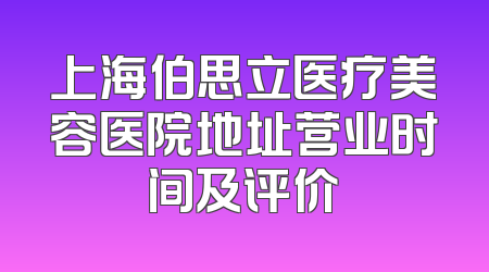 上海伯思立医疗美容医院地址营业时间及评价