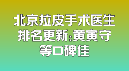 北京拉皮手术医生排名更新：黄寅守等口碑佳