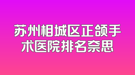 苏州相城区正颌手术医院排名奈思