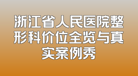 浙江省人民医院整形科价位全览与真实案例秀