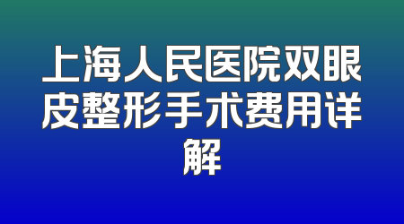 上海人民医院双眼皮整形手术费用详解