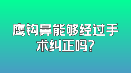 鹰钩鼻能够经过手术纠正吗？