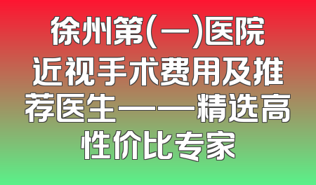 徐州第(一)医院近视手术费用及推荐医生——精选高性价比专家