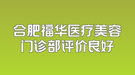 合肥福华医疗美容门诊部评价良好