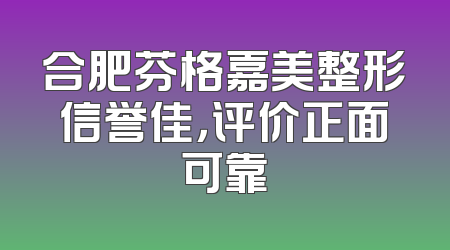 合肥芬格嘉美整形信誉佳，评价正面可靠