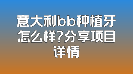 意大利bb种植牙怎么样？分享项目详情