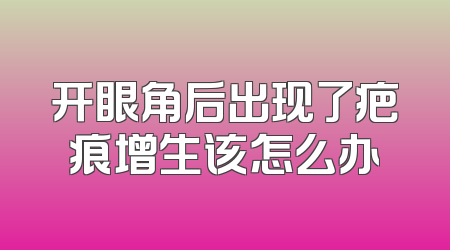 开眼角后出现了疤痕增生该怎么办