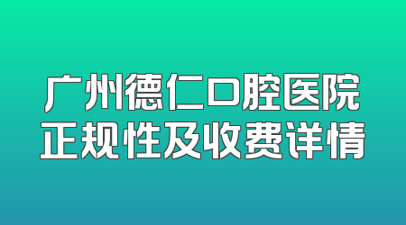 广州德仁口腔医院正规性及收费详情