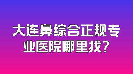 大连鼻综合正规专业医院哪里找？