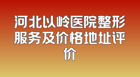 河北以岭医院整形服务及价格地址评价
