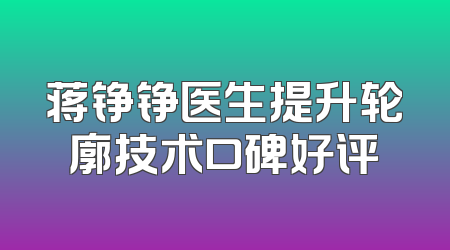 蒋铮铮医生提升轮廓技术口碑好评