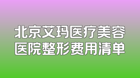 北京艾玛医疗美容医院整形费用清单