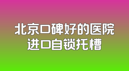 北京口碑好的医院进口自锁托槽
