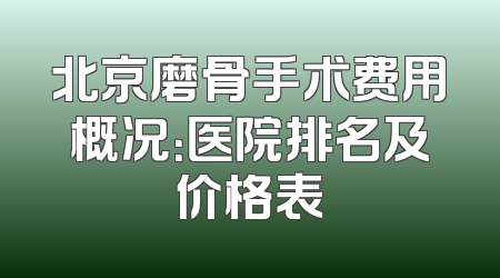 北京磨骨手术费用概况：医院排名及价格表