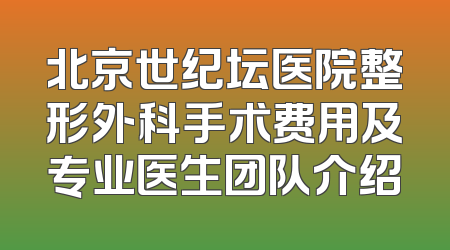 北京世纪坛医院整形外科手术费用及专业医生团队介绍