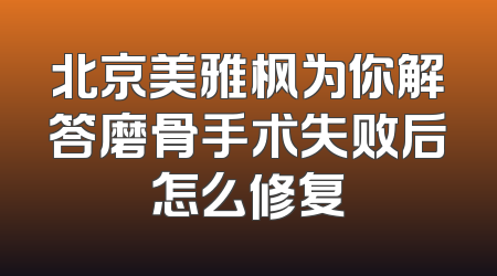 北京美雅枫为你解答磨骨手术失败后怎么修复