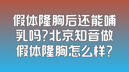 假体隆胸后还能哺乳吗?北京知音做假体隆胸怎么样？