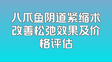 八爪鱼阴道紧缩术改善松弛效果及价格评估
