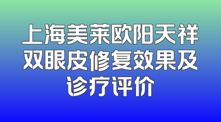 上海美莱欧阳天祥双眼皮修复效果及诊疗评价
