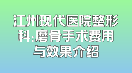 江州现代医院整形科：磨骨手术费用与效果介绍