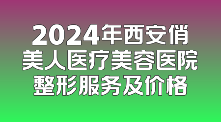 2024年西安俏美人医疗美容医院整形服务及价格
