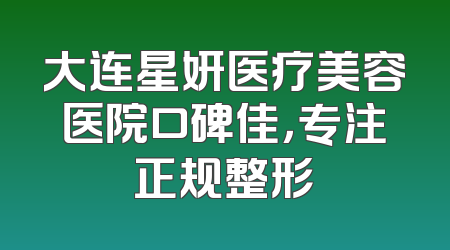 大连星妍医疗美容医院口碑佳，专注正规整形