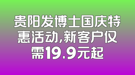 贵阳发博士国庆特惠活动，新客户仅需19.9元起