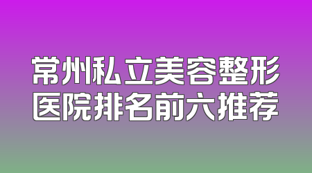 常州私立美容整形医院排名前六推荐