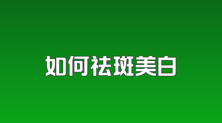 如何祛斑美白