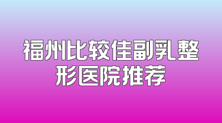 福州比较佳副乳整形医院推荐