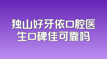 独山好牙依口腔医生口碑佳可靠吗