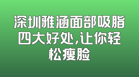 深圳雅涵面部吸脂四大好处，让你轻松瘦脸