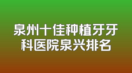 泉州十佳种植牙牙科医院泉兴排名