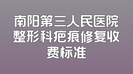南阳第三人民医院整形科疤痕修复收费标准