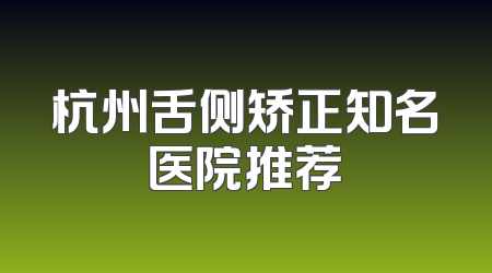 杭州舌侧矫正知名医院推荐