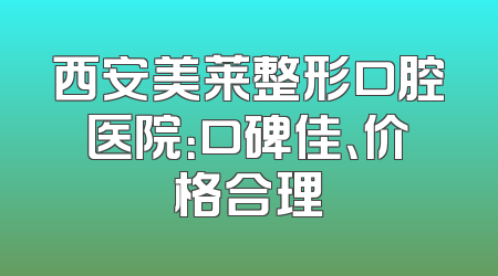 西安美莱整形口腔医院：口碑佳、价格合理