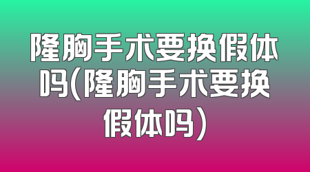 隆胸手术要换假体吗(隆胸手术要换假体吗)