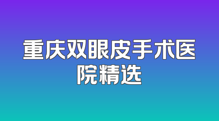 重庆双眼皮手术医院精选