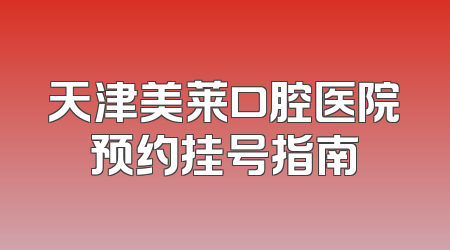 天津美莱口腔医院预约挂号指南