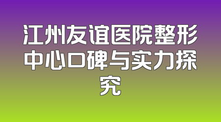 江州友谊医院整形中心口碑与实力探究