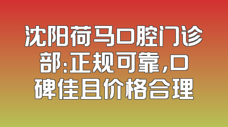 沈阳荷马口腔门诊部：正规可靠，口碑佳且价格合理