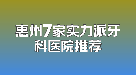 惠州7家实力派牙科医院推荐