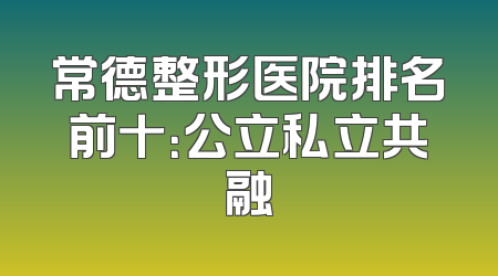 常德整形医院排名前十：公立私立共融