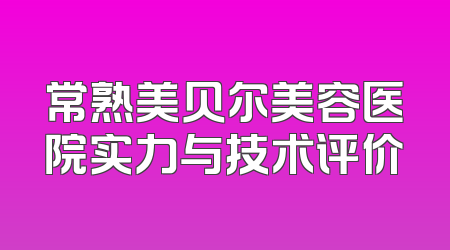 常熟美贝尔美容医院实力与技术评价