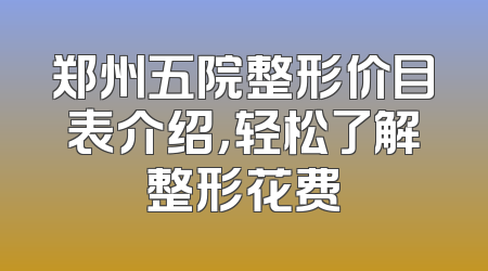 郑州五院整形价目表介绍，轻松了解整形花费