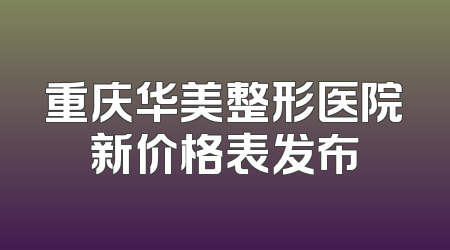 重庆华美整形医院新价格表发布