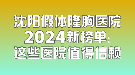 沈阳假体隆胸医院2024新榜单：这些医院值得信赖