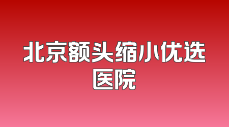 北京额头缩小优选医院
