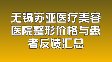 无锡苏亚医疗美容医院整形价格与患者反馈汇总