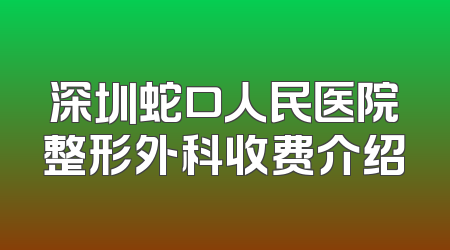 深圳蛇口人民医院整形外科收费介绍